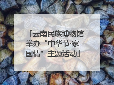 云南民族博物馆举办“中华节·家国情”主题活动