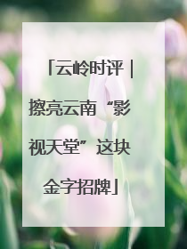 云岭时评｜擦亮云南“影视天堂”这块金字招牌