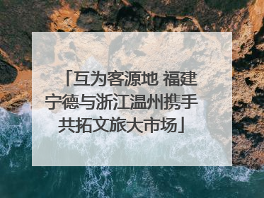 互为客源地 福建宁德与浙江温州携手共拓文旅大市场