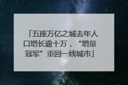 五座万亿之城去年人口增长逾十万，“增量冠军”重回一线城市