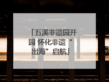 五溪非遗园开园 怀化非遗“出海”启航