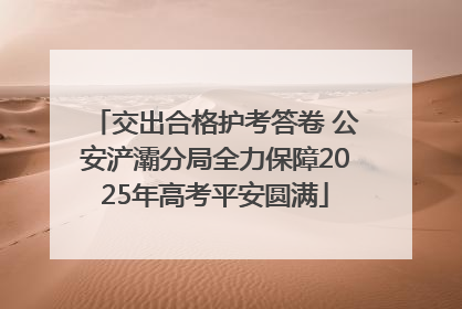 交出合格护考答卷 公安浐灞分局全力保障2025年高考平安圆满
