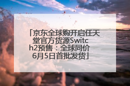 京东全球购开启任天堂官方货源Switch2预售：全球同价 6月5日首批发货