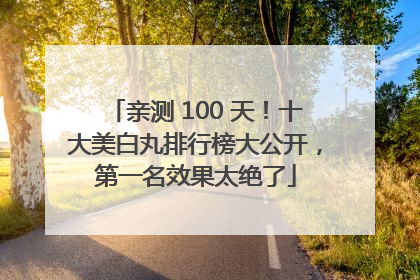 亲测 100 天！十大美白丸排行榜大公开，第一名效果太绝了