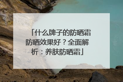 什么牌子的防晒霜防晒效果好？全面解析：养肤防晒霜