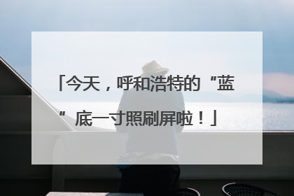 今天，呼和浩特的“蓝”底一寸照刷屏啦！
