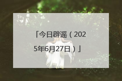 今日辟谣（2025年6月27日）
