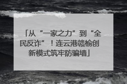 从“一家之力”到“全民反诈”！连云港赣榆创新模式筑牢防骗墙