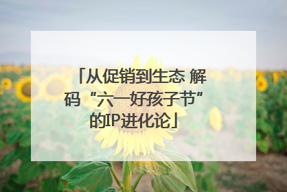 从促销到生态 解码“六一好孩子节”的IP进化论