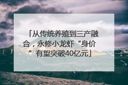 从传统养殖到三产融合，永修小龙虾“身价”有望突破40亿元