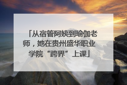从宿管阿姨到瑜伽老师，她在贵州盛华职业学院“跨界”上课