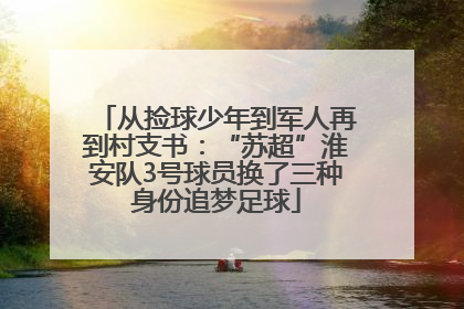 从捡球少年到军人再到村支书：“苏超”淮安队3号球员换了三种身份追梦足球