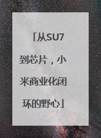 从SU7到芯片，小米商业化闭环的野心