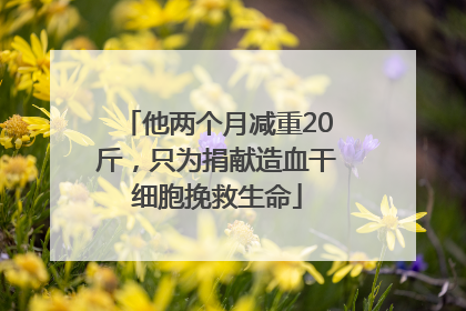他两个月减重20斤，只为捐献造血干细胞挽救生命