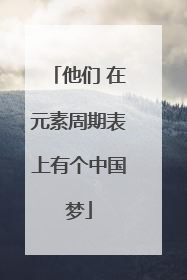 他们 在元素周期表上有个中国梦