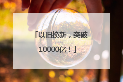 以旧换新，突破10000亿！
