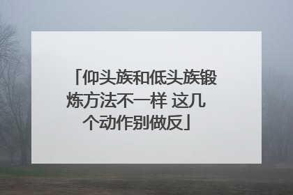 仰头族和低头族锻炼方法不一样 这几个动作别做反
