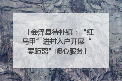 会泽县待补镇：“红马甲”进村入户开展“零距离”暖心服务