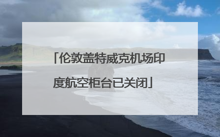 伦敦盖特威克机场印度航空柜台已关闭
