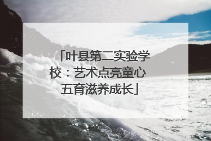 叶县第二实验学校：艺术点亮童心 五育滋养成长