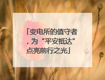 变电所的值守者，为“平安抵达”点亮前行之光