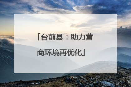 台前县：助力营商环境再优化