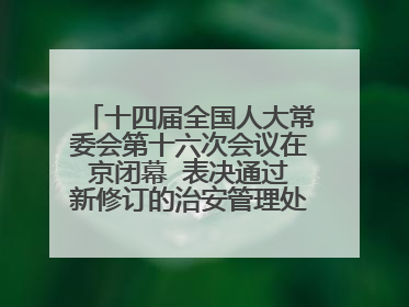 十四届全国人大常委会第十六次会议在京闭幕  表决通过新修订的治安管理处罚法、新修订的反不正当竞争法  习近平签署主席令予以公布  赵乐际主持会议