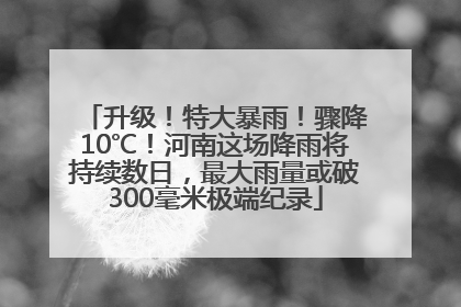 升级！特大暴雨！骤降10℃！河南这场降雨将持续数日，最大雨量或破300毫米极端纪录