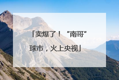 卖爆了！“南哥”球市，火上央视