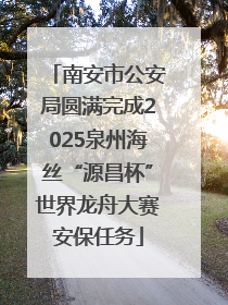 南安市公安局圆满完成2025泉州海丝“源昌杯”世界龙舟大赛安保任务