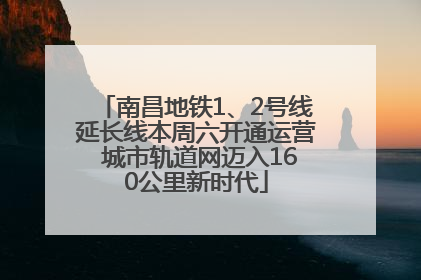 南昌地铁1、2号线延长线本周六开通运营 城市轨道网迈入160公里新时代