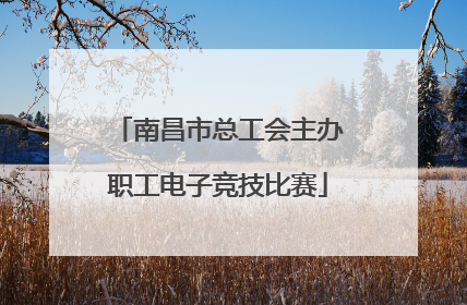 南昌市总工会主办职工电子竞技比赛