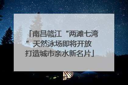 南昌赣江“两滩七湾”天然泳场即将开放 打造城市亲水新名片
