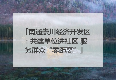南通崇川经济开发区：共建单位进社区 服务群众“零距离”