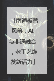 南通板鹞风筝：AI与非遗融合，老手艺焕发新活力