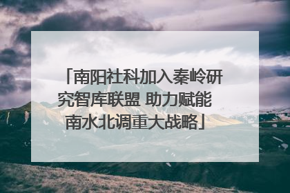 南阳社科加入秦岭研究智库联盟 助力赋能南水北调重大战略