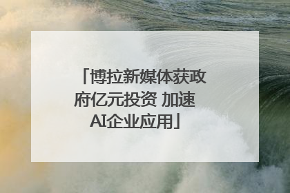 博拉新媒体获政府亿元投资 加速AI企业应用