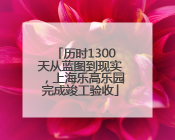 历时1300天从蓝图到现实，上海乐高乐园完成竣工验收