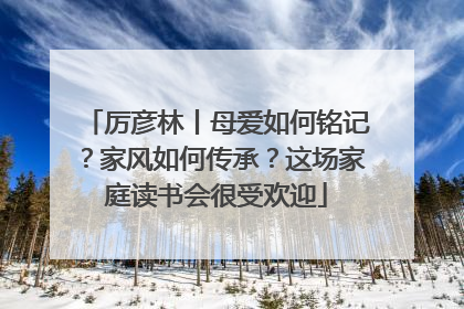 厉彦林丨母爱如何铭记？家风如何传承？这场家庭读书会很受欢迎