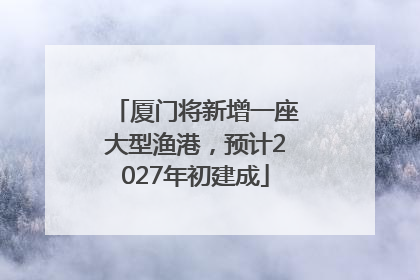 厦门将新增一座大型渔港，预计2027年初建成