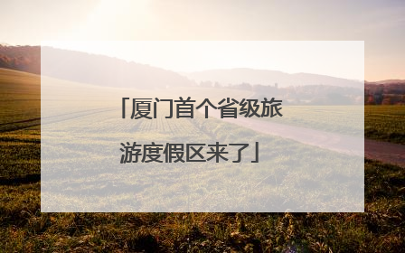 厦门首个省级旅游度假区来了