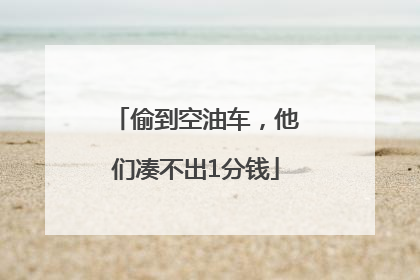 偷到空油车，他们凑不出1分钱