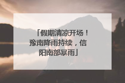 假期清凉开场！豫南降雨持续，信阳南部暴雨