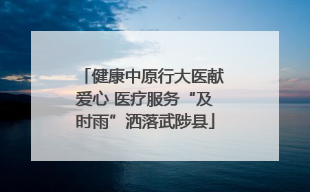 健康中原行大医献爱心 医疗服务“及时雨”洒落武陟县