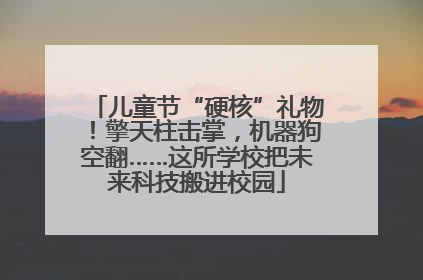 儿童节“硬核”礼物！擎天柱击掌，机器狗空翻……这所学校把未来科技搬进校园