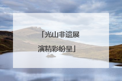 光山非遗展演精彩纷呈