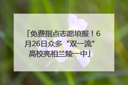 免费指点志愿填报！6月26日众多“双一流”高校亮相兰陵一中
