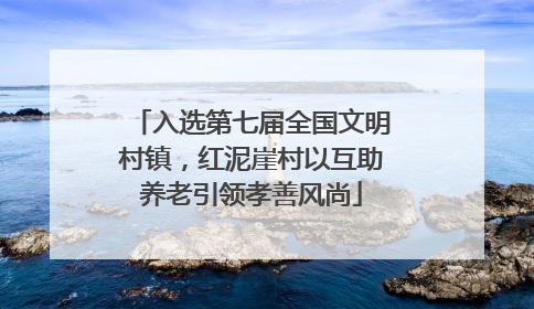 入选第七届全国文明村镇，红泥崖村以互助养老引领孝善风尚