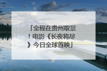 全程在贵州取景！电影《长夜将尽》今日全球首映