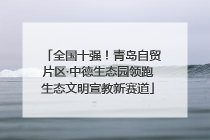 全国十强！青岛自贸片区·中德生态园领跑生态文明宣教新赛道